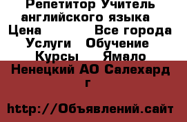 Репетитор/Учитель английского языка › Цена ­ 1 000 - Все города Услуги » Обучение. Курсы   . Ямало-Ненецкий АО,Салехард г.